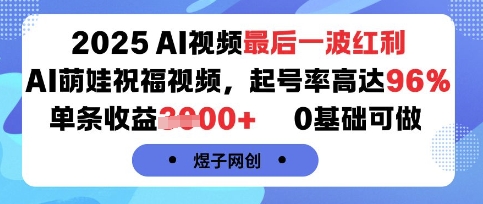 2025AI视频最后一波红利，AI萌娃祝福视频，起号率高达96%，单条收益1k+，0基础可做-副业宝典