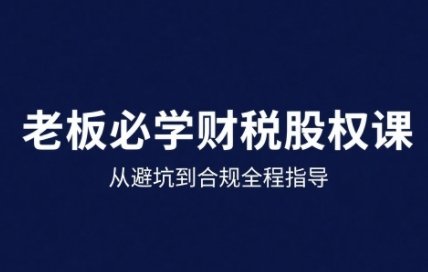25年企业财税与股权实战课，从避坑到合规全程指导-副业宝典