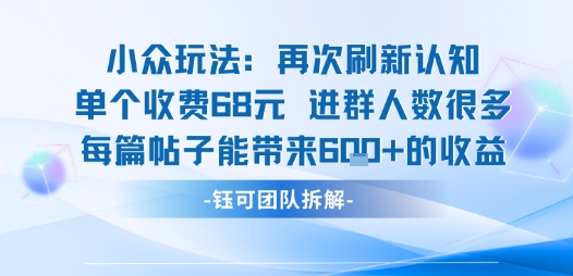 小众玩法再次刷新认知单个收费68米进群人数很多每篇帖子能带来6张的收益-副业宝典