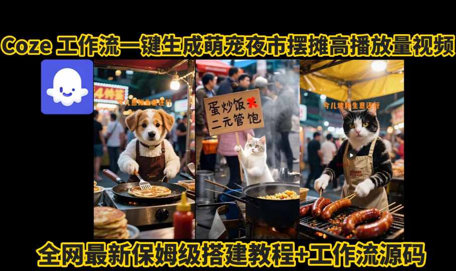 coze工作流一键生成萌宠夜市摆摊AI高赞高播放量视频保姆级拆解教程-副业宝典