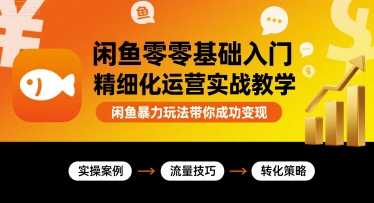 闲鱼零基础入门精细化运营实战教学，闲鱼暴力玩法带你成功变现-副业宝典