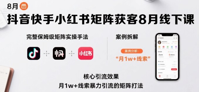抖音快手小红书矩阵获客8月线下课，完整保姆级矩阵实操手法与案例拆解，月1w+线索暴力引流的矩阵打法-副业宝典