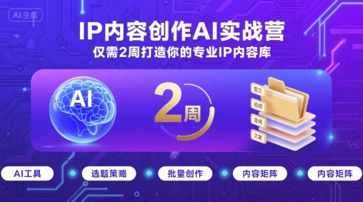 IP内容创作AI实战营，仅需2周打造你的专业IP内容库-副业宝典
