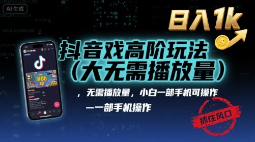 抖音游戏高阶玩法(大佬私藏)，无需播放量，小白一部手机可操作，日入1k，抓住风口轻松变现【揭秘】-副业宝典