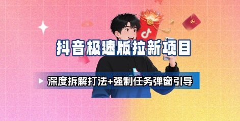 抖音极速版拉新项目_深度拆解打法+强制任务弹窗引导-副业宝典
