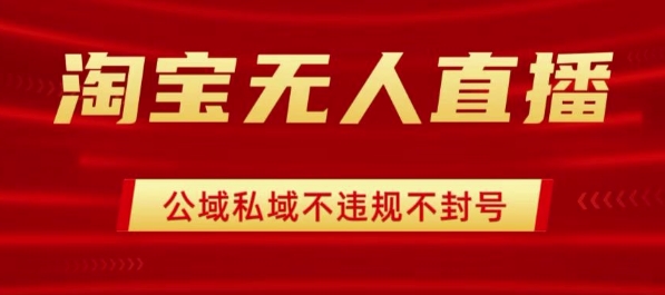 淘宝无人直播带货最新技术，不封号，不违规 操作简单，开播爆单，日入1k+【揭秘】-副业宝典