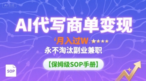 AI代写商单变现，月入过W，永不淘汰副业兼职【保姆级SOP手册】-副业宝典