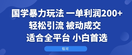 国学暴力玩法：一单利润2张+轻松引流 被动成交  适合全平台   小白首选-副业宝典