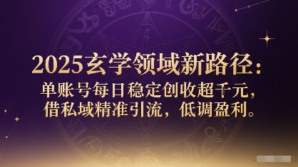 2025玄学领域新路径：单账号每日稳定创收1k+，借私域精准引流，低调盈利-副业宝典