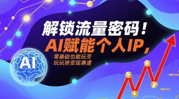 解锁流量密码！AI赋能个人IP，零基础也能玩转变现赛道-副业宝典