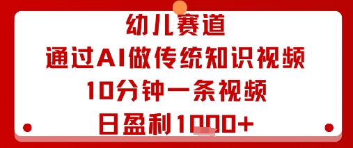 幼儿赛道：通过AI做传统知识视频，10分钟一条视频，日盈利多张-副业宝典