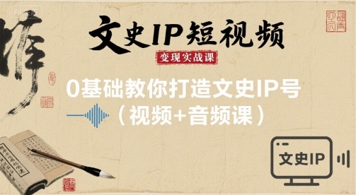 文史IP短视频变现实战课，0基础教你打造文史IP号(视频+音频课)-副业宝典
