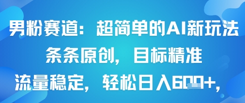 男粉赛道：超简单的AI新玩法条条原创，目标精准，流量稳定轻松日入6张+-副业宝典