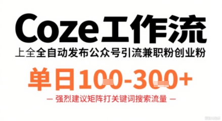 Coze工作流一键发布高质量公众号引流兼职粉代发粉，单日1-3张-副业宝典