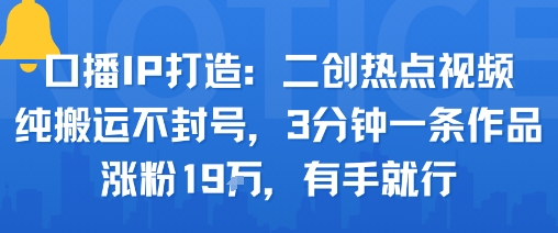 口播IP打造：二创热点视频，纯搬运不封号，3分钟一条作品，涨粉19w，有手就行-副业宝典