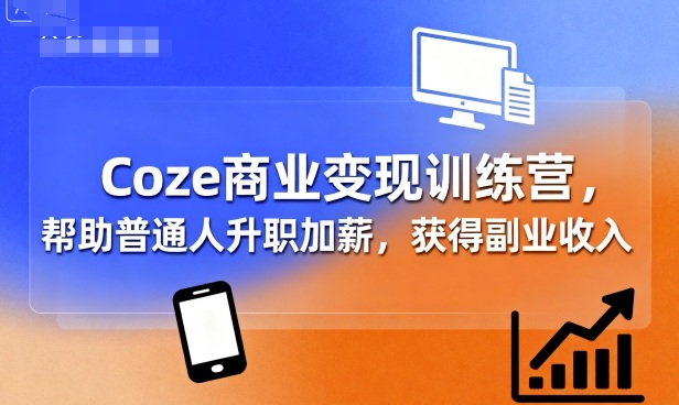 Coze商业变现训练营，帮助普通人升职加薪， 获得副业收入-副业宝典