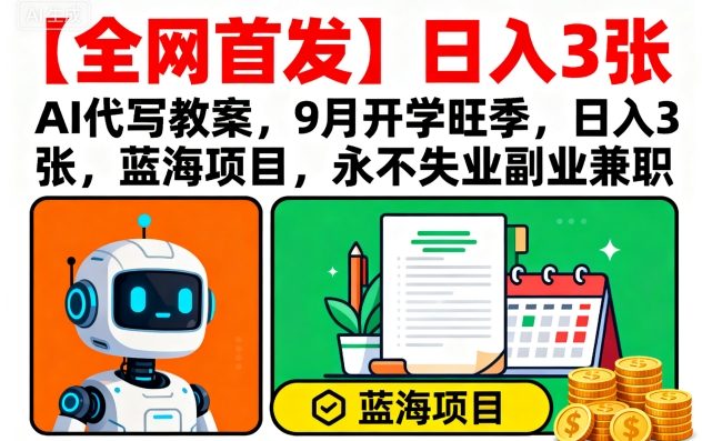 【全网首发】AI代写教案，9月开学旺季，日入3张，蓝海项目，永不失业副业兼职-副业宝典
