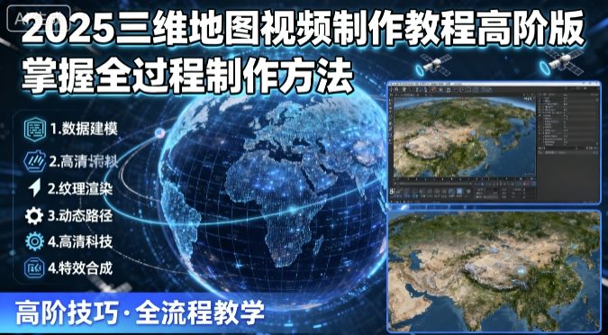 2025三维地图视频制作教程高阶版，掌握全过程制作方法-副业宝典