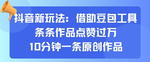 抖音新玩法，借助豆包工具，条条作品点赞过万，10分钟一条原创作品-副业宝典
