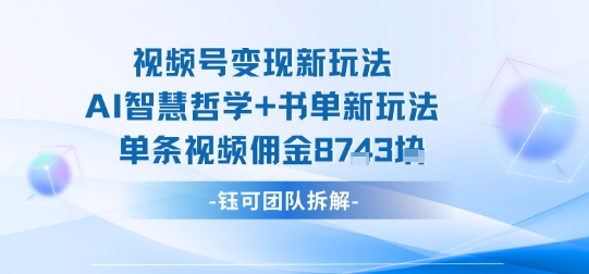 视频号变现新玩法，AI智慧哲学+书单新玩法，单条视频佣金1k+-副业宝典