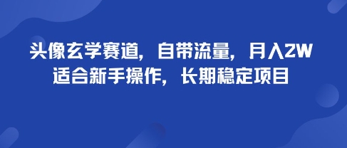 头像玄学赛道，自带流量，月入2W，适合新手操作，长期稳定项目-副业宝典