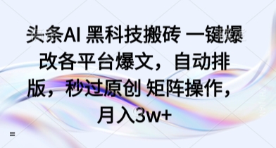 头条AI 黑科技搬砖 一键爆改各平台爆文，自动排版，秒过原创 矩阵操作，月入3w+【揭秘】-副业宝典