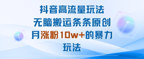 抖音高流量玩法：无脑搬运条条原创，月涨粉10w+的暴力玩法-副业宝典