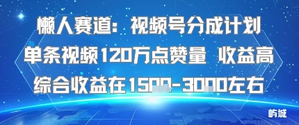 懒人赛道：视频号分成计划单条视频120W点赞量 收益高综合收益在1.5K左右-副业宝典