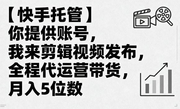 【快手托管】你提供账号，我来剪辑视频发布，全程代运营带货，月入5位数【揭秘】-副业宝典
