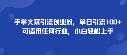手掌文案引流创业粉，单日引流100+，可适用任何行业，小白轻松上手-副业宝典