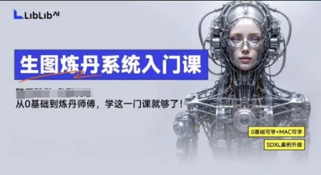 LibLibAI哩布哩布生图炼丹系统入门课，从生图到炼丹，只学这一门就够了-副业宝典