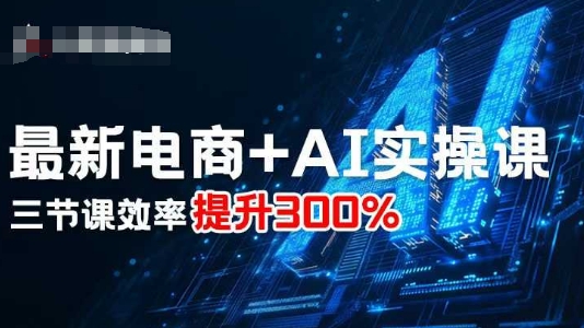 最新电商+AI实操课，三节课效率提升300%-副业宝典