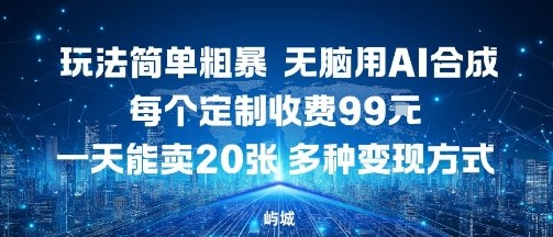 玩法简单粗暴，无脑用AI合成，每个定制收费99米，一天能搞10张，多种变现方式-副业宝典