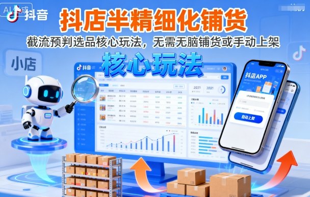 抖店半精细化铺货，截流预判选品核心玩法，无需无脑铺货或手动上架(更新9月)-副业宝典