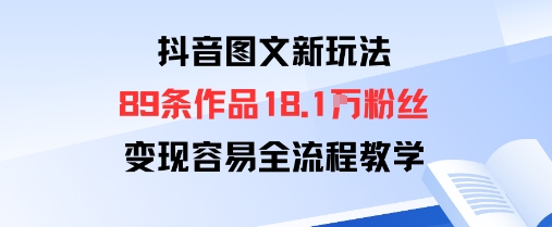 抖音图文新玩法：89条作品收获18.1W粉丝，变现容易全流程教学-副业宝典