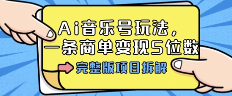 Ai音乐号玩法，多平台几十万粉，一条商单变现5位数，完整版项目拆解-副业宝典
