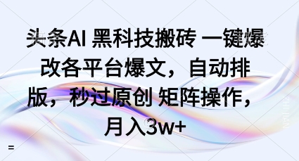 头条AI黑科技搬砖项目一键爆改各平台爆文，自动排版，秒过原创矩阵操作，月入3w+【揭秘】-副业宝典