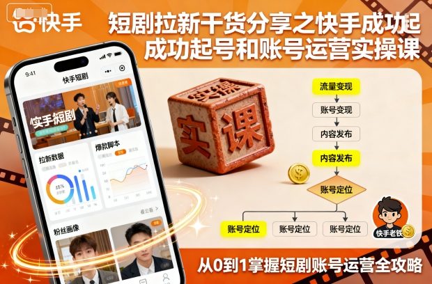 短剧拉新干货分享之快手成功起号和账号运营实操课-副业宝典