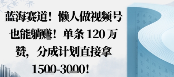 蓝海赛道，懒人做视频号也能躺挣，单条120W赞，分成计划直接拿1.5k，不用拍不用剪-副业宝典