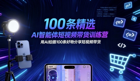 100条精选AI智能体短视频带货训练营，用AI拍摄100条好物分享短视频带货-副业宝典