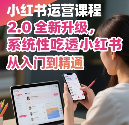 小红书运营课程2.0全新升级，从入门到精通，系统性吃透小红书-副业宝典
