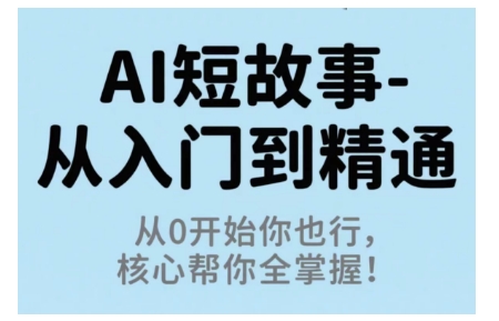 AI短故事从入门到精通，从0开始你也行，核心帮你全掌握-副业宝典