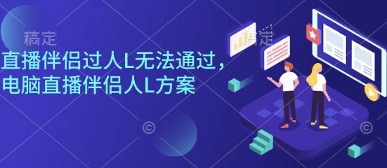 直播伴侣过人L无法通过，电脑直播伴侣人L方案，自测-副业宝典