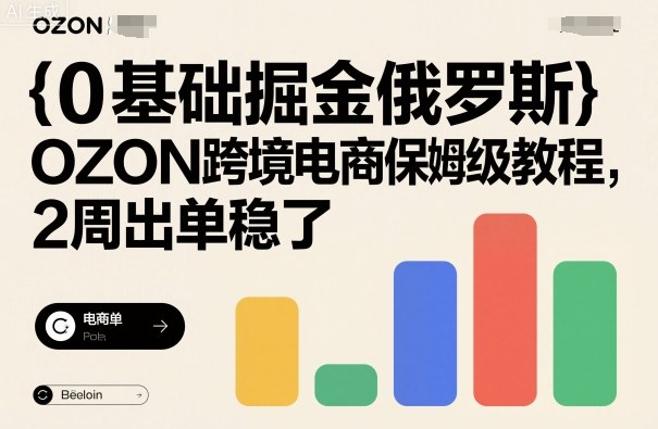 0基础掘金俄罗斯，OZON跨境电商保姆级教程，2周出单稳了-副业宝典