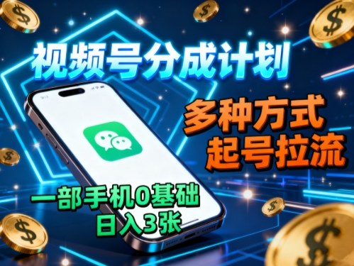 视频号分成计划，多种方式起号拉流，一部手机0基础日入3张-副业宝典
