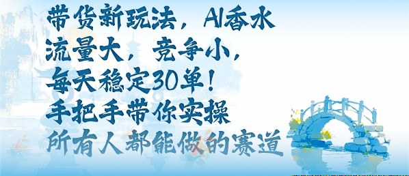 带货新玩法，AI香水，流量大，竞争小，每天稳定30单，手把手带你实操所有人都能做的赛道-副业宝典