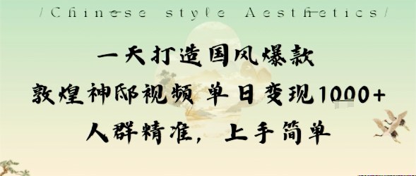 一天打造国风爆款敦煌神邸视频单日变现1k+人群精准，上手简单-副业宝典