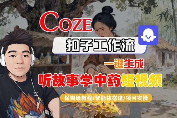Coze扣子智能体工作流一键生成“听故事学中药“短视频，全流程保姆级教学-副业宝典