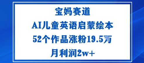 宝妈赛道：AI儿童英语启蒙绘本52个作品涨粉19.5W月利润2w+-副业宝典