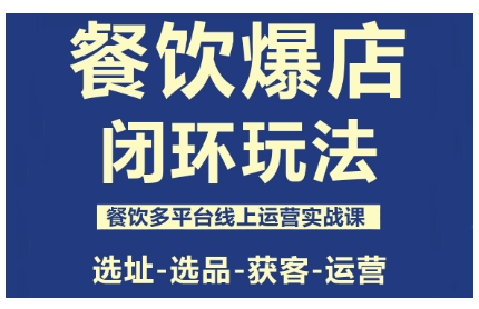 餐饮爆店闭环玩法，餐饮多平台线上运营实战课，选址-选品-获客-运营-副业宝典